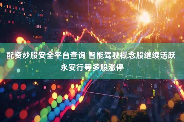 配资炒股安全平台查询 智能驾驶概念股继续活跃 永安行等多股涨停