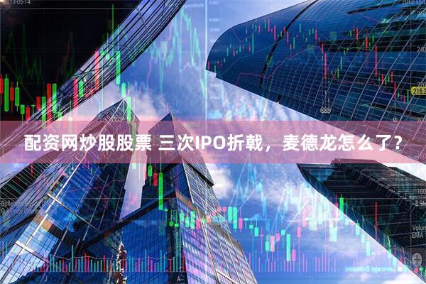 配资网炒股股票 三次IPO折戟，麦德龙怎么了？