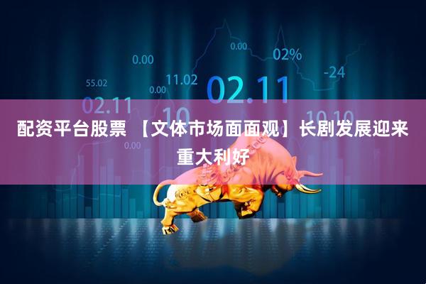 配资平台股票 【文体市场面面观】长剧发展迎来重大利好