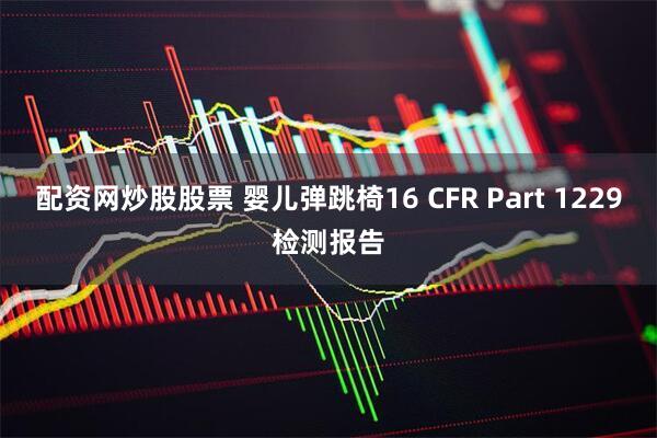 配资网炒股股票 婴儿弹跳椅16 CFR Part 1229检测报告