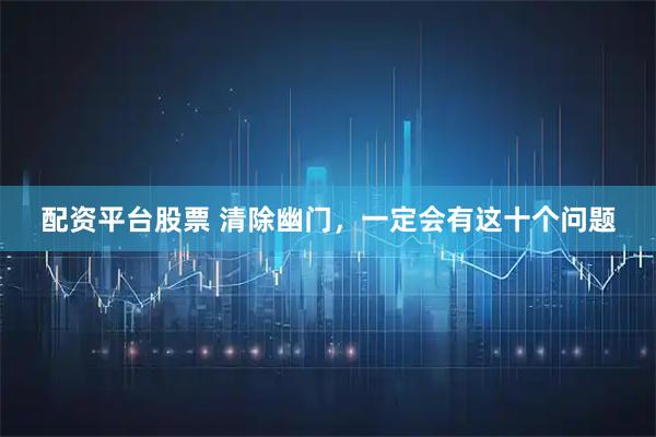 配资平台股票 清除幽门，一定会有这十个问题